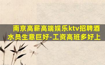 南京高薪高端娱乐ktv招聘酒水员生意巨好-工资高班多好上