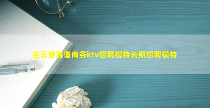 连云港靠谱商务ktv招聘模特长期招聘模特